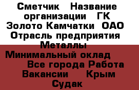 Сметчик › Название организации ­ ГК Золото Камчатки, ОАО › Отрасль предприятия ­ Металлы › Минимальный оклад ­ 35 000 - Все города Работа » Вакансии   . Крым,Судак